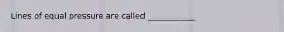 Lines of equal pressure are called ____________