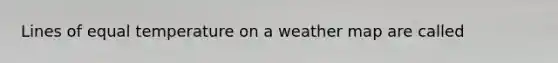 Lines of equal temperature on a weather map are called