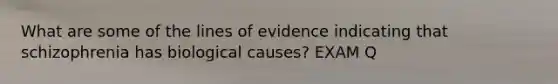 What are some of the lines of evidence indicating that schizophrenia has biological causes? EXAM Q