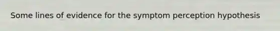 Some lines of evidence for the symptom perception hypothesis