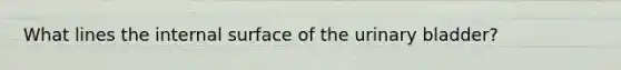 What lines the internal surface of the urinary bladder?