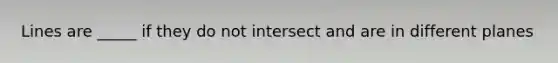 Lines are _____ if they do not intersect and are in different planes