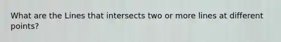 What are the Lines that intersects two or more lines at different points?