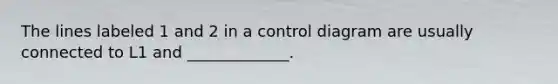 The lines labeled 1 and 2 in a control diagram are usually connected to L1 and _____________.