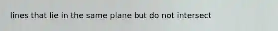 lines that lie in the same plane but do not intersect