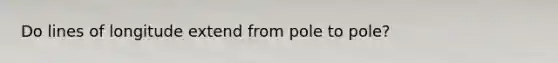 Do lines of longitude extend from pole to pole?