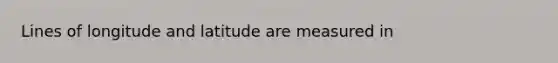 Lines of longitude and latitude are measured in