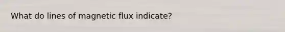 What do lines of magnetic flux indicate?