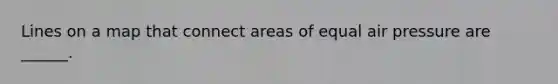 Lines on a map that connect areas of equal air pressure are ______.
