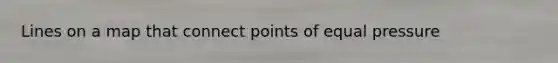 Lines on a map that connect points of equal pressure
