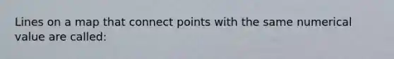 Lines on a map that connect points with the same numerical value are called: