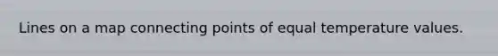 Lines on a map connecting points of equal temperature values.