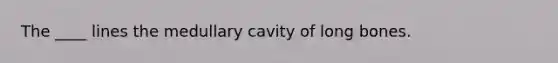 The ____ lines the medullary cavity of long bones.