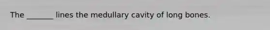 The _______ lines the medullary cavity of long bones.