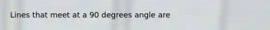 Lines that meet at a 90 degrees angle are