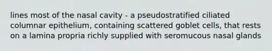lines most of the nasal cavity - a pseudostratified ciliated columnar epithelium, containing scattered goblet cells, that rests on a lamina propria richly supplied with seromucous nasal glands