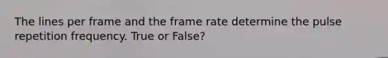 The lines per frame and the frame rate determine the pulse repetition frequency. True or False?