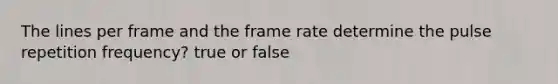 The lines per frame and the frame rate determine the pulse repetition frequency? true or false