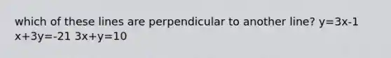 which of these lines are perpendicular to another line? y=3x-1 x+3y=-21 3x+y=10