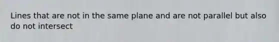 Lines that are not in the same plane and are not parallel but also do not intersect