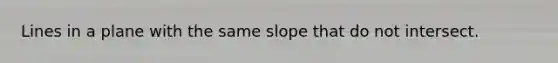 Lines in a plane with the same slope that do not intersect.