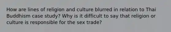 How are lines of religion and culture blurred in relation to Thai Buddhism case study? Why is it difficult to say that religion or culture is responsible for the sex trade?