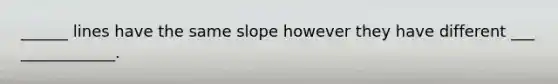 ______ lines have the same slope however they have different ___ ____________.