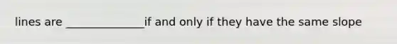 lines are ______________if and only if they have the same slope