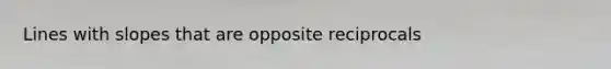 Lines with slopes that are opposite reciprocals