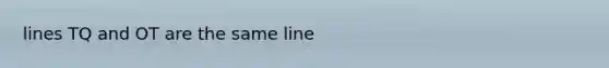 lines TQ and OT are the same line