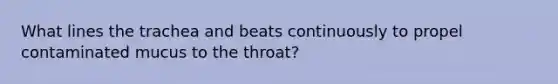 What lines the trachea and beats continuously to propel contaminated mucus to the throat?