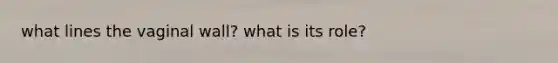 what lines the vaginal wall? what is its role?