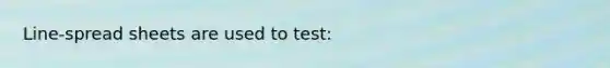 Line-spread sheets are used to test: