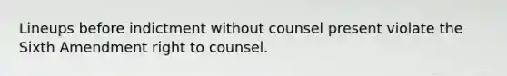 Lineups before indictment without counsel present violate the Sixth Amendment right to counsel.