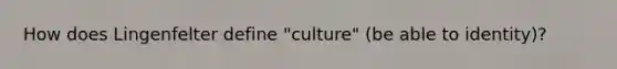 How does Lingenfelter define "culture" (be able to identity)?