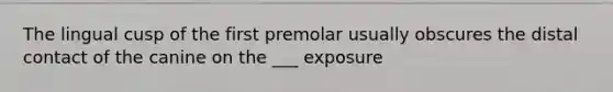 The lingual cusp of the first premolar usually obscures the distal contact of the canine on the ___ exposure