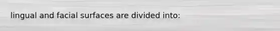 lingual and facial surfaces are divided into: