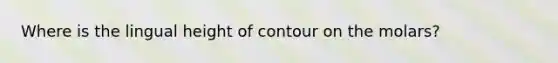 Where is the lingual height of contour on the molars?