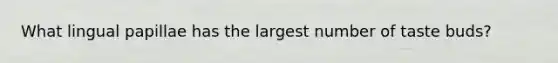 What lingual papillae has the largest number of taste buds?