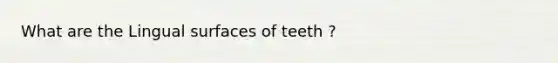 What are the Lingual surfaces of teeth ?