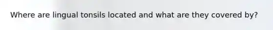 Where are lingual tonsils located and what are they covered by?