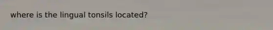 where is the lingual tonsils located?
