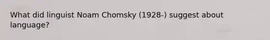 What did linguist Noam Chomsky (1928-) suggest about language?