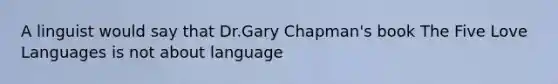 A linguist would say that Dr.Gary Chapman's book The Five Love Languages is not about language