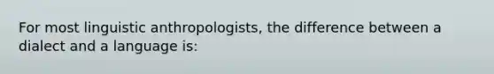 For most linguistic anthropologists, the difference between a dialect and a language is: