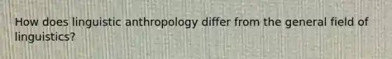 How does linguistic anthropology differ from the general field of linguistics?