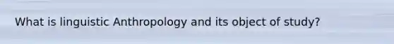 What is linguistic Anthropology and its object of study?