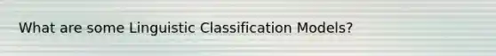 What are some Linguistic Classification Models?