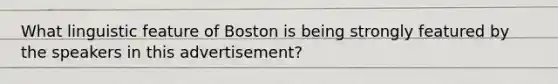 What linguistic feature of Boston is being strongly featured by the speakers in this advertisement?