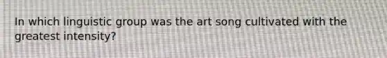 In which linguistic group was the art song cultivated with the greatest intensity?